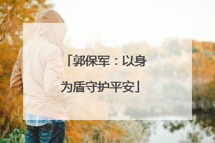 郭保军：以身为盾守护平安