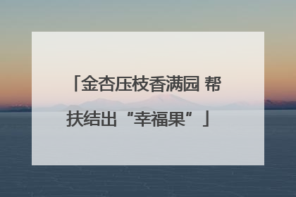 金杏压枝香满园 帮扶结出“幸福果”