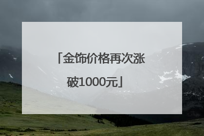 金饰价格再次涨破1000元