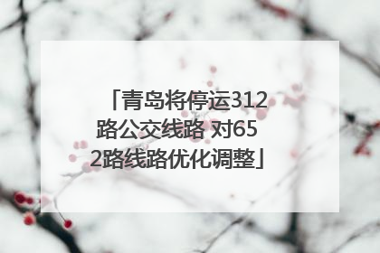 青岛将停运312路公交线路 对652路线路优化调整