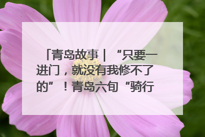 青岛故事｜“只要一进门，就没有我修不了的”！青岛六旬“骑行侠”有个隐藏身份，社区“全能维修工”