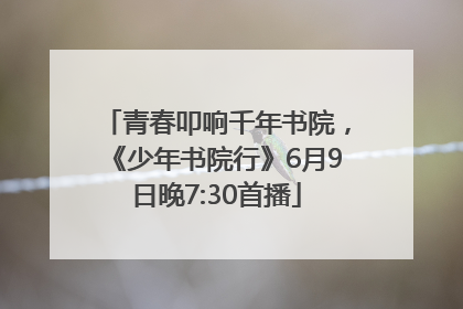 青春叩响千年书院，《少年书院行》6月9日晚7:30首播