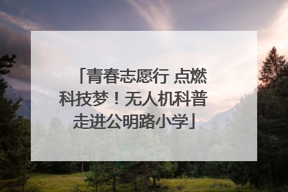 青春志愿行 点燃科技梦！无人机科普走进公明路小学