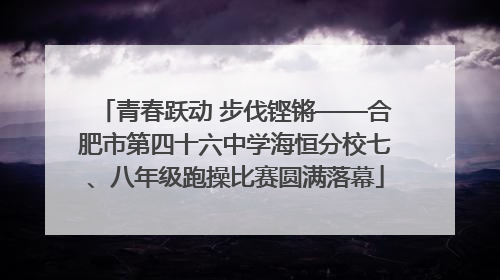 青春跃动 步伐铿锵——合肥市第四十六中学海恒分校七、八年级跑操比赛圆满落幕