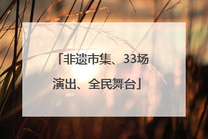 非遗市集、33场演出、全民舞台