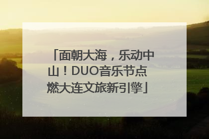 面朝大海，乐动中山！DUO音乐节点燃大连文旅新引擎