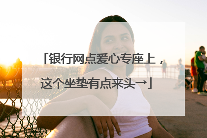 银行网点爱心专座上，这个坐垫有点来头→