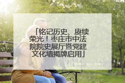 铭记历史、赓续荣光！枣庄市中法院院史展厅暨党建文化墙揭牌启用