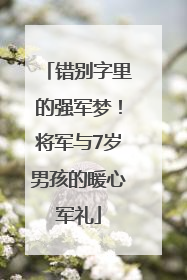 错别字里的强军梦！将军与7岁男孩的暖心军礼