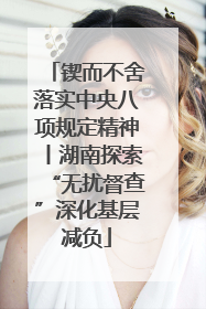 锲而不舍落实中央八项规定精神丨湖南探索“无扰督查”深化基层减负