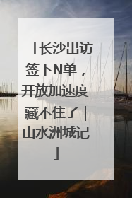 长沙出访签下N单，开放加速度藏不住了｜山水洲城记