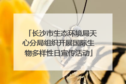 长沙市生态环境局天心分局组织开展国际生物多样性日宣传活动