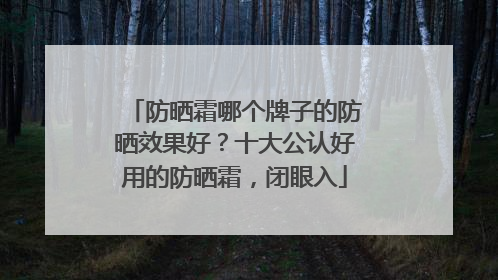 防晒霜哪个牌子的防晒效果好？十大公认好用的防晒霜，闭眼入