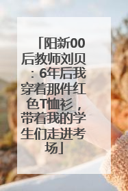 阳新00后教师刘贝：6年后我穿着那件红色T恤衫，带着我的学生们走进考场