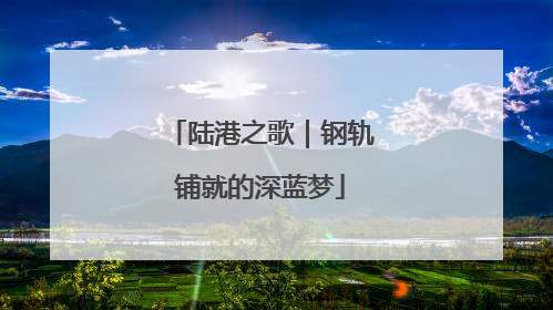 陆港之歌｜钢轨铺就的深蓝梦