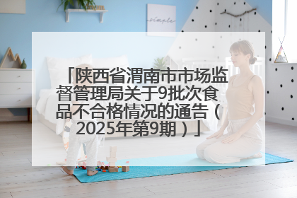 陕西省渭南市市场监督管理局关于9批次食品不合格情况的通告（2025年第9期）