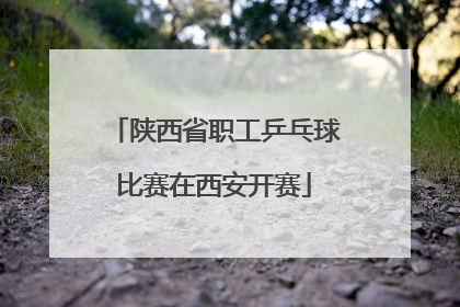 陕西省职工乒乓球比赛在西安开赛