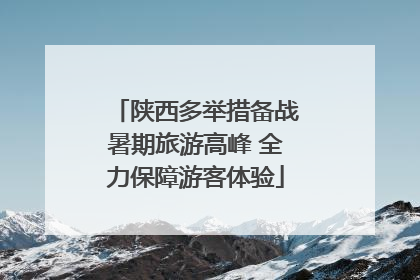 陕西多举措备战暑期旅游高峰 全力保障游客体验