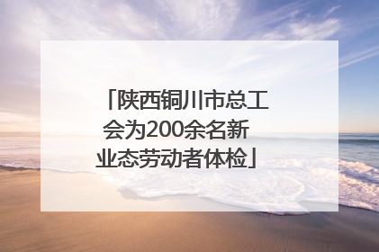 陕西铜川市总工会为200余名新业态劳动者体检