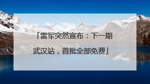 雷军突然宣布：下一期武汉站，首批全部免费