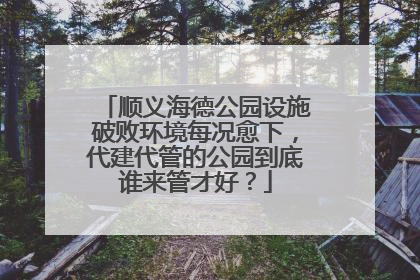 顺义海德公园设施破败环境每况愈下，代建代管的公园到底谁来管才好？