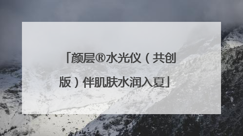 颜层®水光仪（共创版）伴肌肤水润入夏