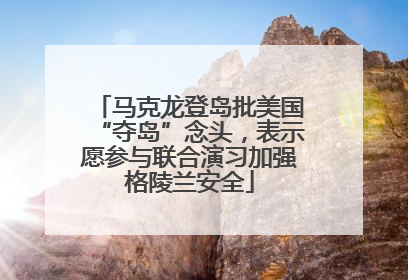 马克龙登岛批美国“夺岛”念头，表示愿参与联合演习加强格陵兰安全