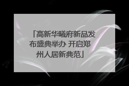 高新华曦府新品发布盛典举办 开启郑州人居新典范
