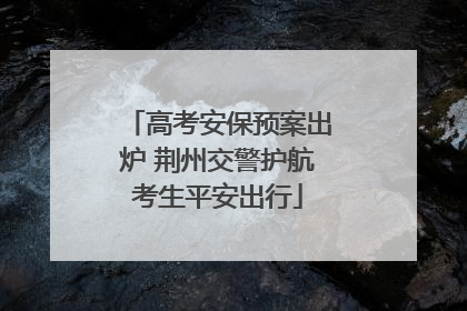 高考安保预案出炉 荆州交警护航考生平安出行