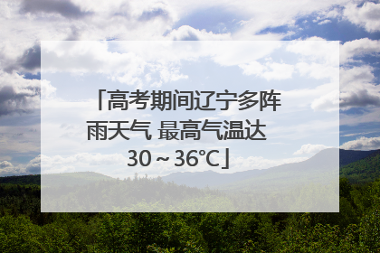 高考期间辽宁多阵雨天气 最高气温达30～36℃