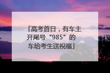 高考首日，有车主开尾号“985”的车给考生送祝福