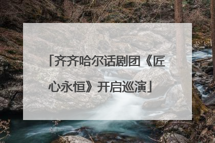 齐齐哈尔话剧团《匠心永恒》开启巡演