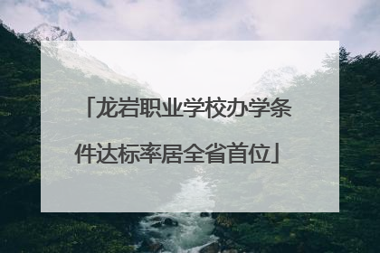 龙岩职业学校办学条件达标率居全省首位