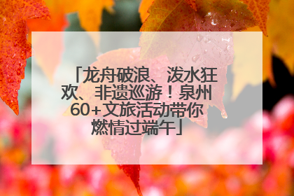 龙舟破浪、泼水狂欢、非遗巡游！泉州60+文旅活动带你燃情过端午