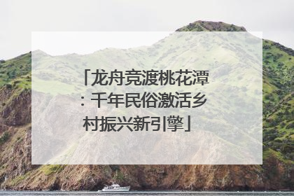 龙舟竞渡桃花潭：千年民俗激活乡村振兴新引擎