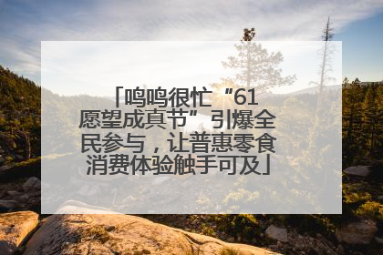 鸣鸣很忙“61 愿望成真节”引爆全民参与，让普惠零食消费体验触手可及
