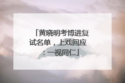 黄晓明考博进复试名单，上戏回应：一视同仁