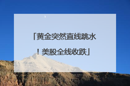 黄金突然直线跳水！美股全线收跌