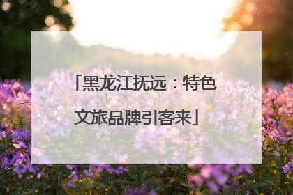 黑龙江抚远：特色文旅品牌引客来