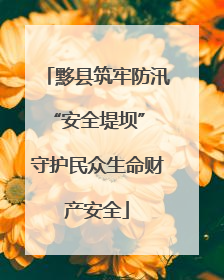 黟县筑牢防汛“安全堤坝” 守护民众生命财产安全