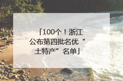 100个！浙江公布第四批名优“土特产”名单