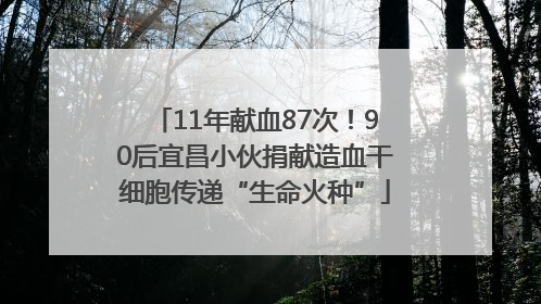 11年献血87次！90后宜昌小伙捐献造血干细胞传递“生命火种”