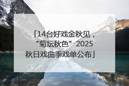 14台好戏金秋见，“菊坛秋色”2025秋日戏曲季戏单公布