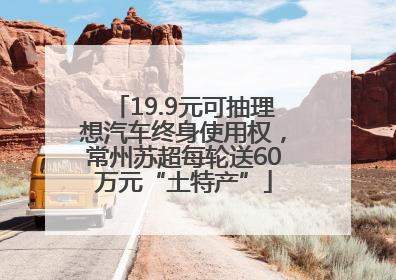 19.9元可抽理想汽车终身使用权，常州苏超每轮送60万元“土特产”