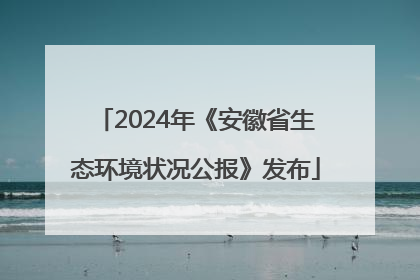 2024年《安徽省生态环境状况公报》发布