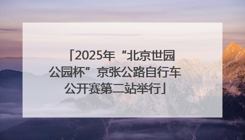 2025年“北京世园公园杯”京张公路自行车公开赛第二站举行