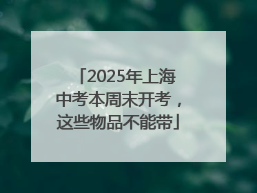 2025年上海中考本周末开考，这些物品不能带