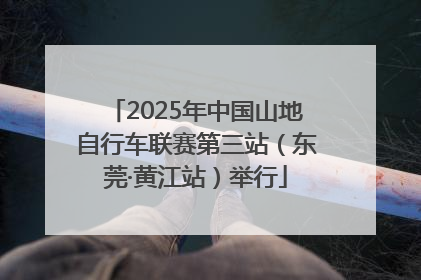 2025年中国山地自行车联赛第三站（东莞·黄江站）举行