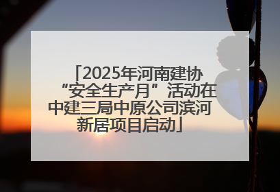 2025年河南建协“安全生产月”活动在中建三局中原公司滨河新居项目启动