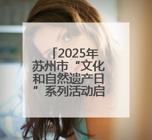 2025年苏州市“文化和自然遗产日”系列活动启幕